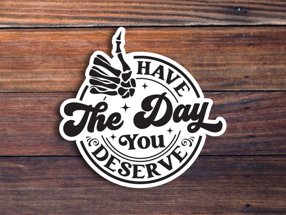 Have The Day You Deserve Sticker